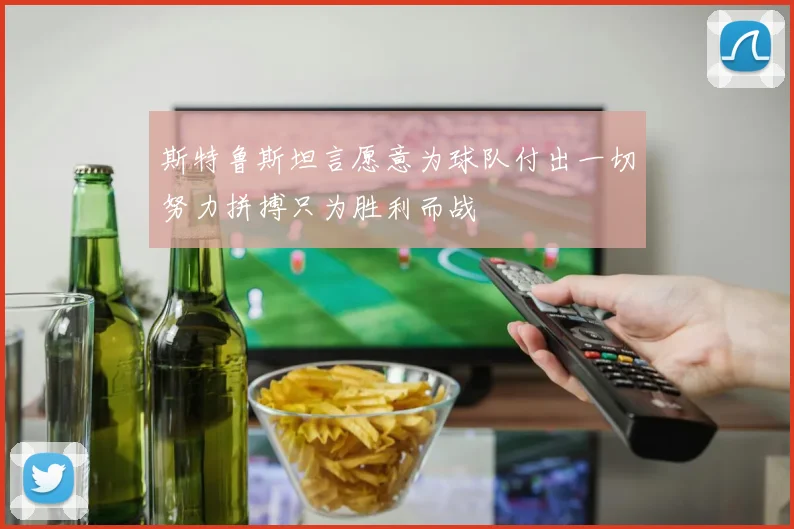 斯特鲁斯坦言愿意为球队付出一切努力拼搏只为胜利而战