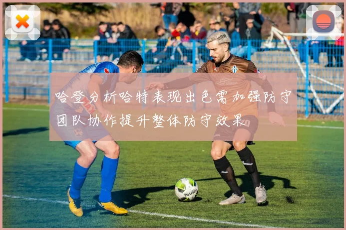 哈登分析哈特表现出色需加强防守团队协作提升整体防守效果