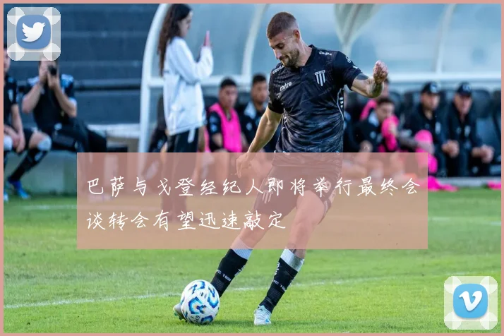 巴萨与戈登经纪人即将举行最终会谈转会有望迅速敲定