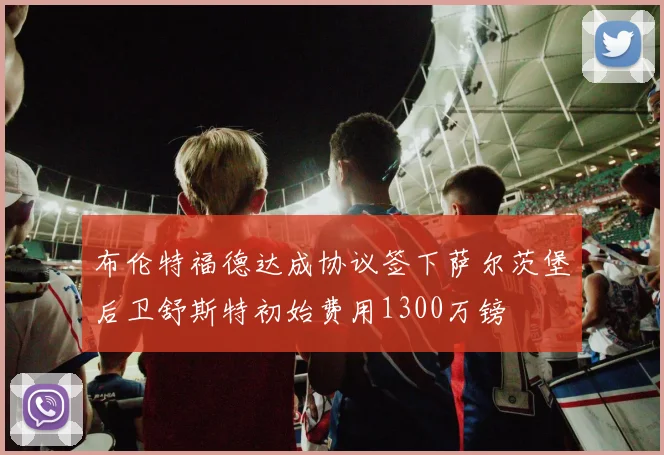 布伦特福德达成协议签下萨尔茨堡后卫舒斯特初始费用1300万镑