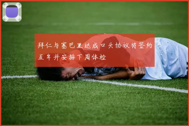 拜仁与塞巴里达成口头协议将签约五年并安排下周体检