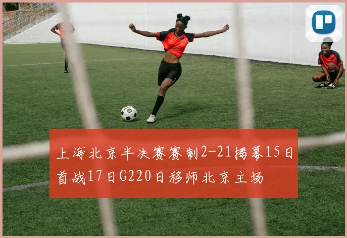上海北京半决赛赛制2-21揭幕15日首战17日G220日移师北京主场